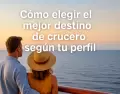 Cada viajero es distinto: elegir el crucero adecuado seg�n tu perfil garantiza una experiencia perfecta desde el primer d�a.